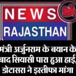 मंत्री अर्जुनराम के बयान के बाद सियासी पारा हुआ हाई, डोटासरा ने इस्तीफा मांगा